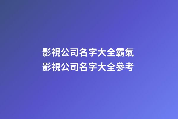 影視公司名字大全霸氣 影視公司名字大全參考-第1張-公司起名-玄機派